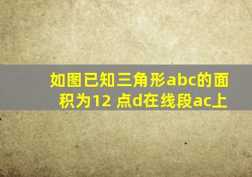 如图已知三角形abc的面积为12 点d在线段ac上